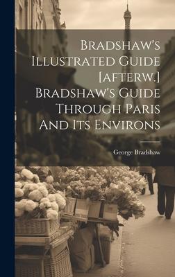 Bradshaw’s Illustrated Guide [afterw.] Bradshaw’s Guide Through Paris And Its Environs