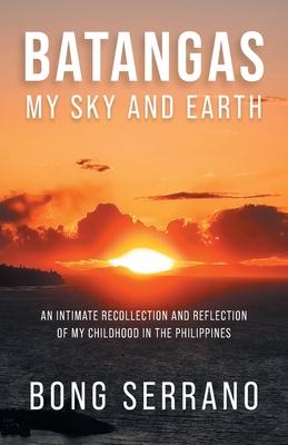 Batangas: My Sky and Earth: An Intimate Recollection and Reflection of My Childhood in the Philippines