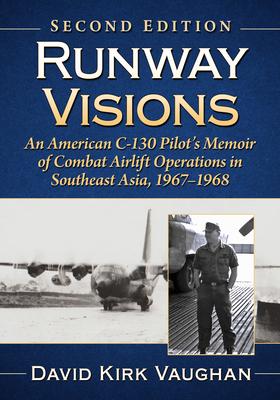 Runway Visions: An American C-130 Pilot’s Memoir of Combat Airlift Operations in Southeast Asia, 1967-1968, 2D Ed.