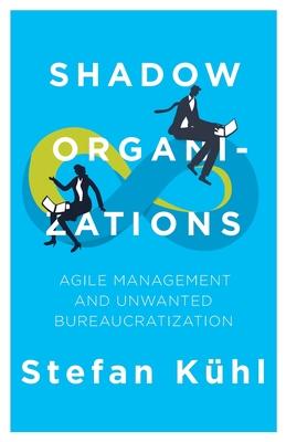 Shadow Organizations: Agile Management and Unwanted Bureaucratization