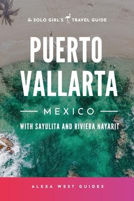 Puerto Vallarta, Mexico with Sayulita and Riviera Nayarit: The Solo Girl’s Travel Guide