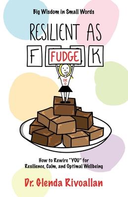 Resilient As Fudge: How to Rewire YOU for Resilience, Calm, and Optimal Wellbeing