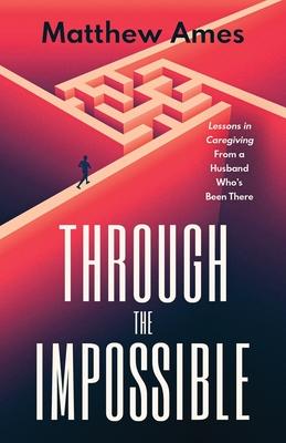 Through the Impossible: Lessons in Caregiving From a Husband Who’s Been There