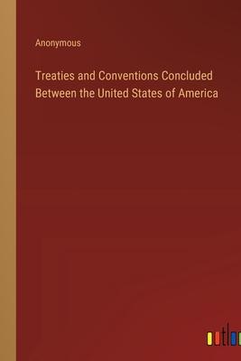 Treaties and Conventions Concluded Between the United States of America