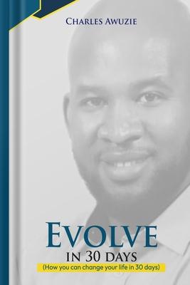 Evolve In 30 Days: How you can change your life in 30 days