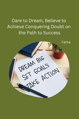 Dare to Dream, Believe to Achieve Conquering Doubt on the Path to Success