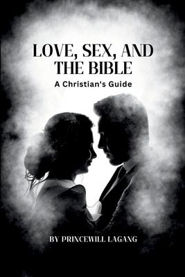 Love, Sex, and the Bible: A Christian’s Guide