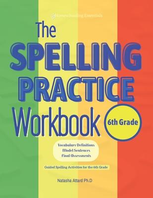 The Spelling Practice Workbook for 6th Grade: Vocabulary Definitions, Model Sentences, Final Assessments. Guided Spelling Activities for the 6th Grade