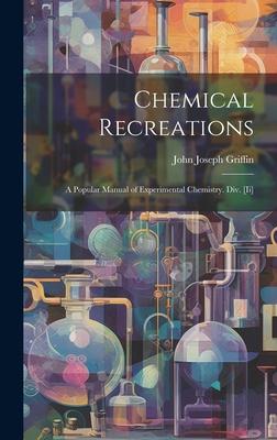 Chemical Recreations: A Popular Manual of Experimental Chemistry. Div. [Ii]