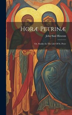 Horæ Petrinæ: Or, Studies In The Life Of St. Peter