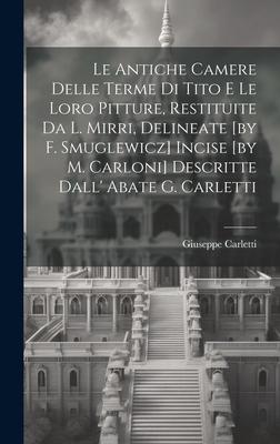 Le Antiche Camere Delle Terme Di Tito E Le Loro Pitture, Restituite Da L. Mirri, Delineate [by F. Smuglewicz] Incise [by M. Carloni] Descritte Dall’ A