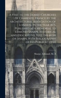 A Visit to the Domed Churches of Charente, France by the Architectural Association of London, in the Year 1875. Published as a Memorial to Edmund Shar