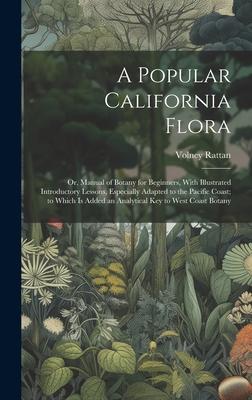 A Popular California Flora: or, Manual of Botany for Beginners, With Illustrated Introductory Lessons, Especially Adapted to the Pacific Coast; to