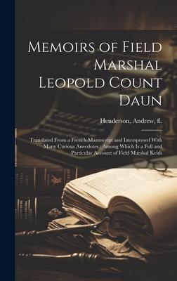 Memoirs of Field Marshal Leopold Count Daun: Translated From a French Manuscript and Interspersed With Many Curious Anecdotes: Among Which is a Full a