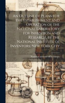 An Outline of Plans for the Establishment and Operation of the National Laboratory for Invention and Research, by the National Institute of Inventors,