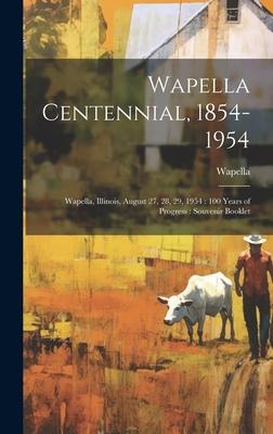 Wapella Centennial, 1854-1954: Wapella, Illinois, August 27, 28, 29, 1954: 100 Years of Progress: Souvenir Booklet