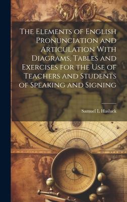 The Elements of English Pronunciation and Articulation With Diagrams, Tables and Exercises for the use of Teachers and Students of Speaking and Signin