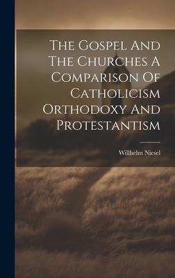 The Gospel And The Churches A Comparison Of Catholicism Orthodoxy And Protestantism