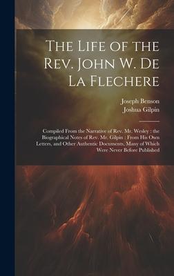 The Life of the Rev. John W. de la Flechere: Compiled From the Narrative of Rev. Mr. Wesley: the Biographical Notes of Rev. Mr. Gilpin: From his own L