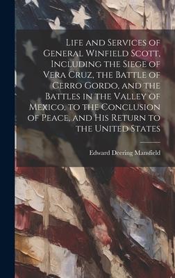 Life and Services of General Winfield Scott, Including the Siege of Vera Cruz, the Battle of Cerro Gordo, and the Battles in the Valley of Mexico, to