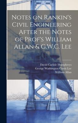 Notes on Rankin’s Civil Engineering After the Notes of Prof’s William Allan & G.W.C. Lee