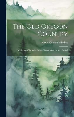 The old Oregon Country; a History of Frontier Trade, Transportation and Travel