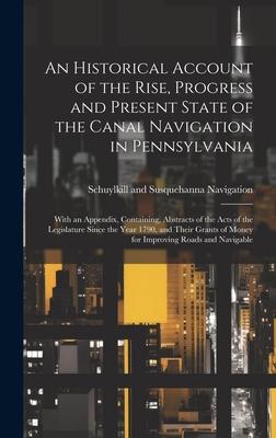 An Historical Account of the Rise, Progress and Present State of the Canal Navigation in Pennsylvania: With an Appendix, Containing, Abstracts of the