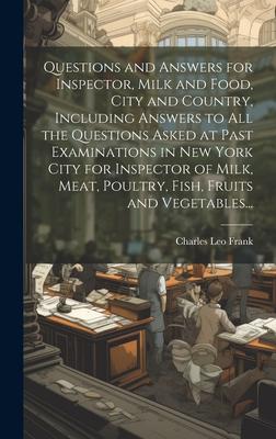 Questions and Answers for Inspector, Milk and Food, City and Country, Including Answers to all the Questions Asked at Past Examinations in New York Ci