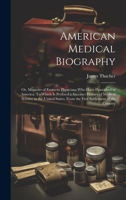 American Medical Biography: Or, Memoirs of Eminent Physicians who Have Flourished in America. To Which is Prefixed a Succinct History of Medical S