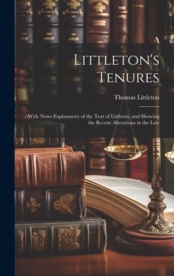 Littleton’s Tenures: With Notes Explanatory of the Text of Littleton, and Showing the Recent Alterations in the Law