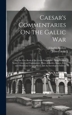 Caesar’s Commentaries On the Gallic War: And the First Book of the Greek Paraphrase: With English Notes, Critical and Explanatory, Plans of Battles, S