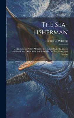 The Sea-Fisherman: Comprising the Chief Methods of Hook and Line Fishing in the British and Other Seas, and Remarks On Nets, Boats, and B
