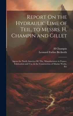 Report On the Hydraulic Lime of Teil, to Messrs. H. Champin and Gillet: Agents for North America Of, The, Manufacturers in France. Fabrication and Use