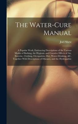 The Water-Cure Manual: A Popular Work, Embracing Descriptions of the Various Modes of Bathing, the Hygienic and Curative Effects of Air, Exer