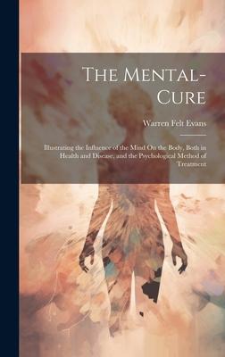 The Mental-Cure: Illustrating the Influence of the Mind On the Body, Both in Health and Disease, and the Psychological Method of Treatm