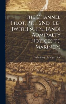 The Channel Pilot. Pt. 1. 2Nd- Ed. [With] Suppl. [And] Admiralty Notices to Mariners