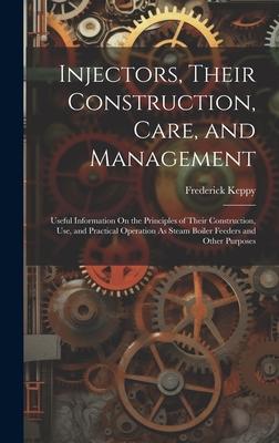 Injectors, Their Construction, Care, and Management: Useful Information On the Principles of Their Construction, Use, and Practical Operation As Steam