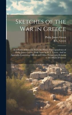 Sketches of the War in Greece: In a Series of Extracts, From the Private Correspondence of Philip James Green...With Notes by R. L. Green...And an Ap