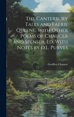 The Canterbury Tales and Faerie Queene, With Other Poems of Chaucer and Spenser, Ed. With Notes by D.L. Purves