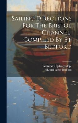 Sailing Directions For The Bristol Channel, Compiled By E.j. Bedford