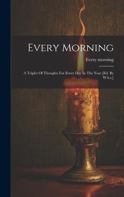 Every Morning: A Triplet Of Thoughts For Every Day In The Year [ed. By W.b.t.]