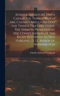 Render Therefore Unto Caesar the Things Which Are Caesar’s and Unto God the Things That Are God’s. The Sermon Preached at the Consecration of the Righ