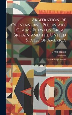 Arbitration of Outstanding Pecuniary Claims Between Great Britain and the United States of America: The Cayuga Indians