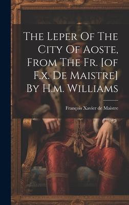 The Leper Of The City Of Aoste, From The Fr. [of F.x. De Maistre] By H.m. Williams