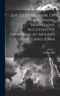 The Fiery Museum, Or The Burning Mountains, Accounts Of Eruptions At Mounts Vesuvius And Ætna