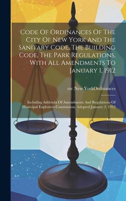 Code Of Ordinances Of The City Of New York And The Sanitary Code, The Building Code, The Park Regulations, With All Amendments To January 1, 1912: Inc