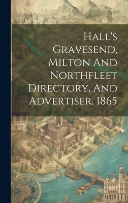 Hall’s Gravesend, Milton And Northfleet Directory, And Advertiser. 1865