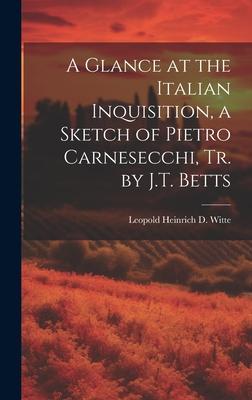 A Glance at the Italian Inquisition, a Sketch of Pietro Carnesecchi, Tr. by J.T. Betts