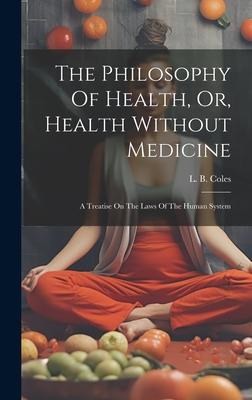 The Philosophy Of Health, Or, Health Without Medicine: A Treatise On The Laws Of The Human System