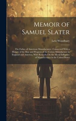 Memoir of Samuel Slater: The Father of American Manufactures: Connected With a History of the Rise and Progress of the Cotton Manufacture in En